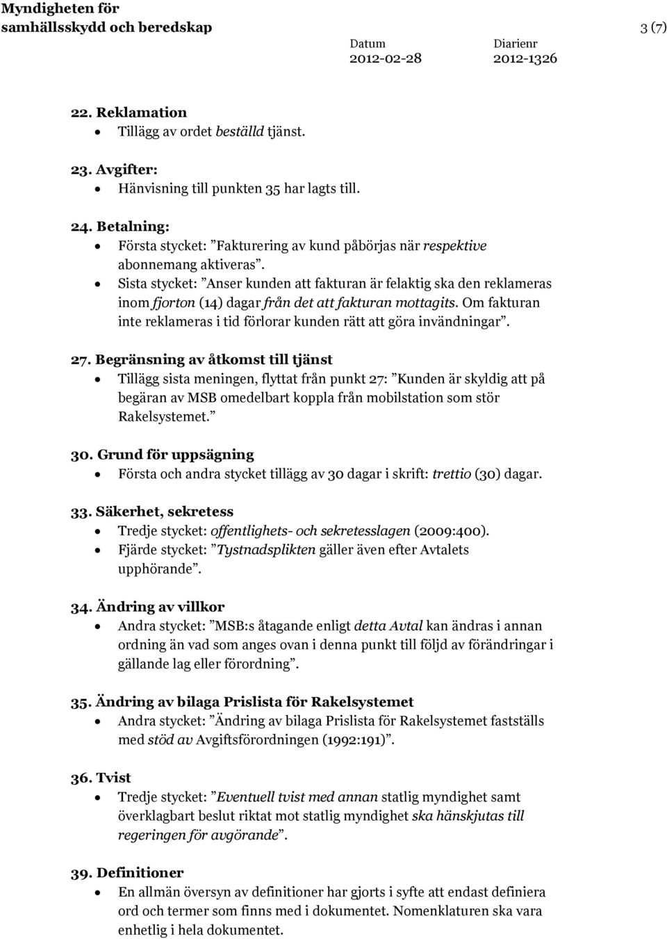 Sista stycket: Anser kunden att fakturan är felaktig ska den reklameras inom fjorton (14) dagar från det att fakturan mottagits.