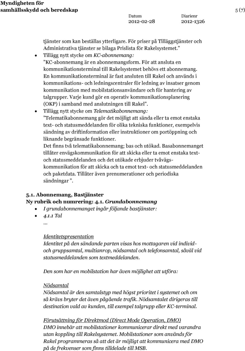 En kommunikationsterminal är fast ansluten till Rakel och används i kommunikations- och ledningscentraler för ledning av insatser genom kommunikation med mobilstationsanvändare och för hantering av