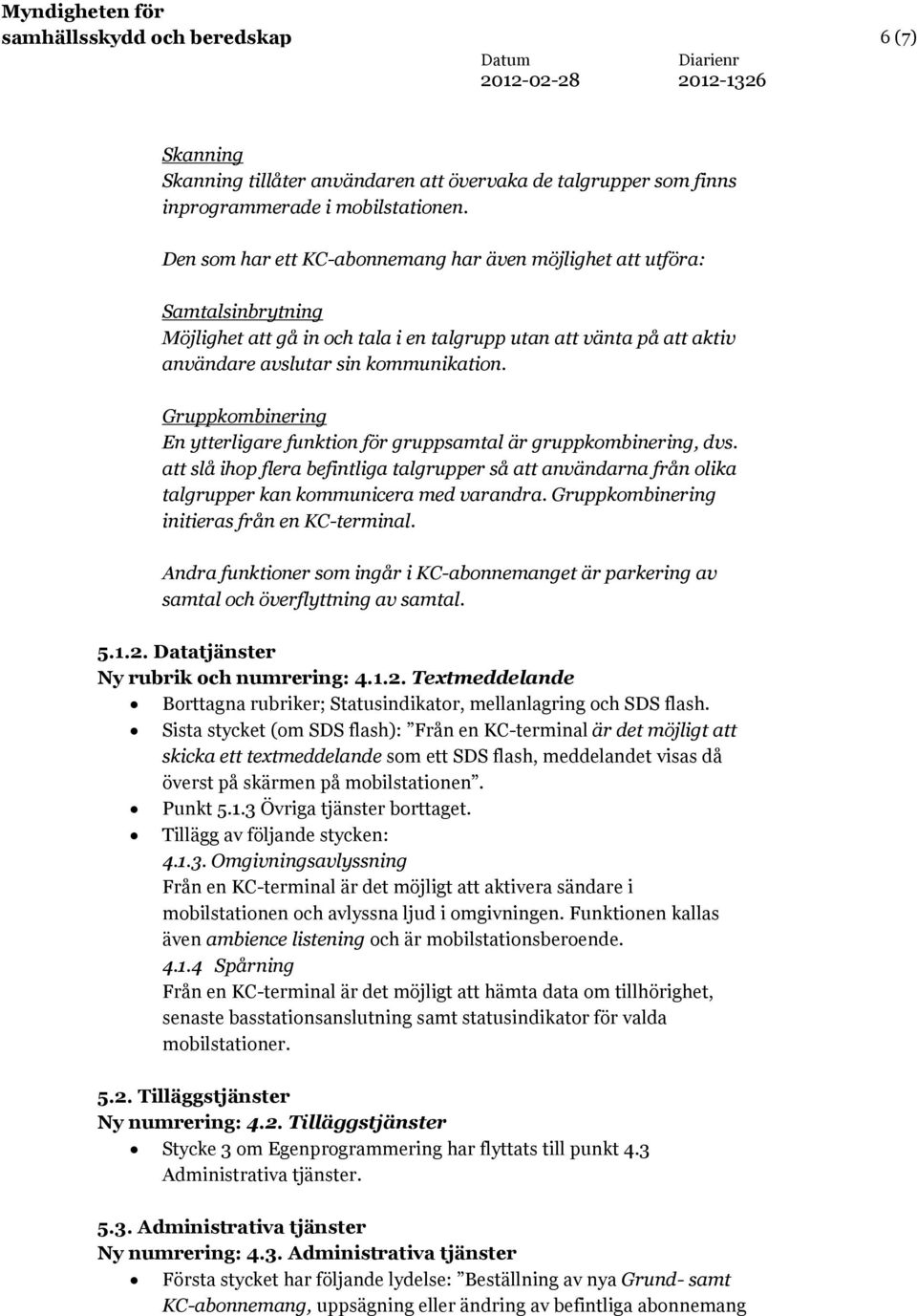 Gruppkombinering En ytterligare funktion för gruppsamtal är gruppkombinering, dvs. att slå ihop flera befintliga talgrupper så att användarna från olika talgrupper kan kommunicera med varandra.