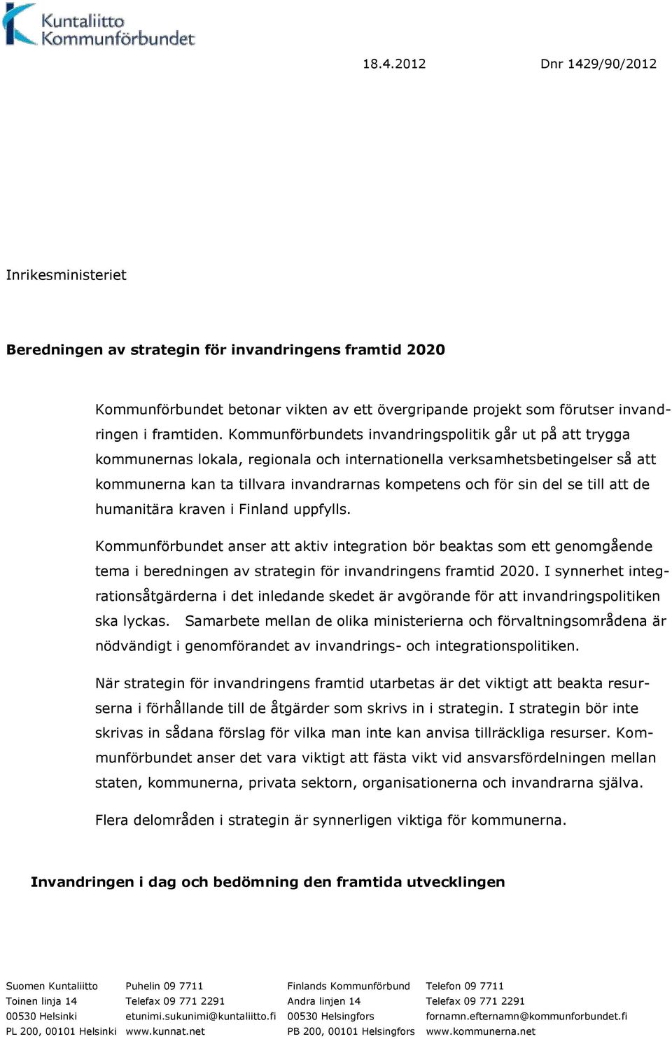 del se till att de humanitära kraven i Finland uppfylls. Kommunförbundet anser att aktiv integration bör beaktas som ett genomgående tema i beredningen av strategin för invandringens framtid 2020.