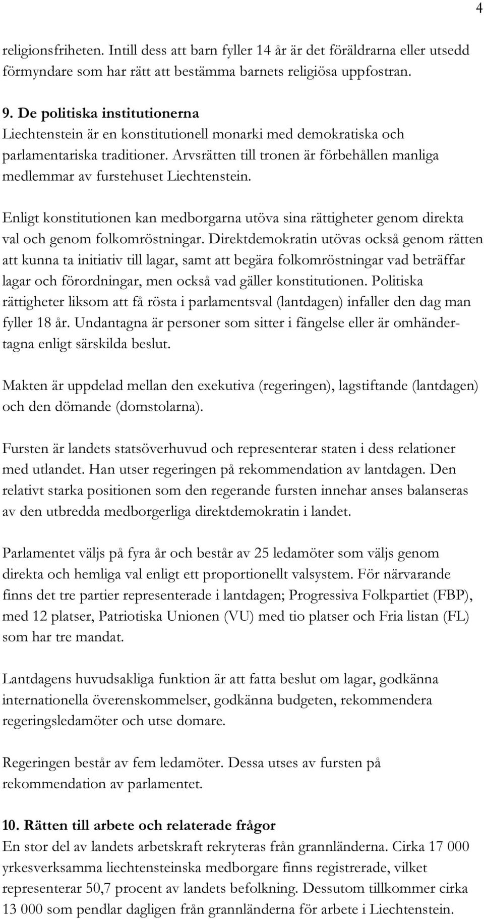 Arvsrätten till tronen är förbehållen manliga medlemmar av furstehuset Liechtenstein. Enligt konstitutionen kan medborgarna utöva sina rättigheter genom direkta val och genom folkomröstningar.