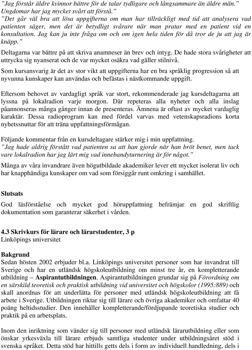 Jag kan ju inte fråga om och om igen hela tiden för då tror de ju att jag är knäpp. Deltagarna var bättre på att skriva anamneser än brev och intyg.