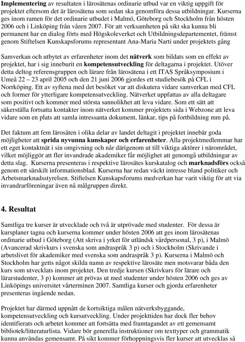 För att verksamheten på sikt ska kunna bli permanent har en dialog förts med Högskoleverket och Utbildningsdepartementet, främst genom Stiftelsen Kunskapsforums representant Ana-Maria Narti under