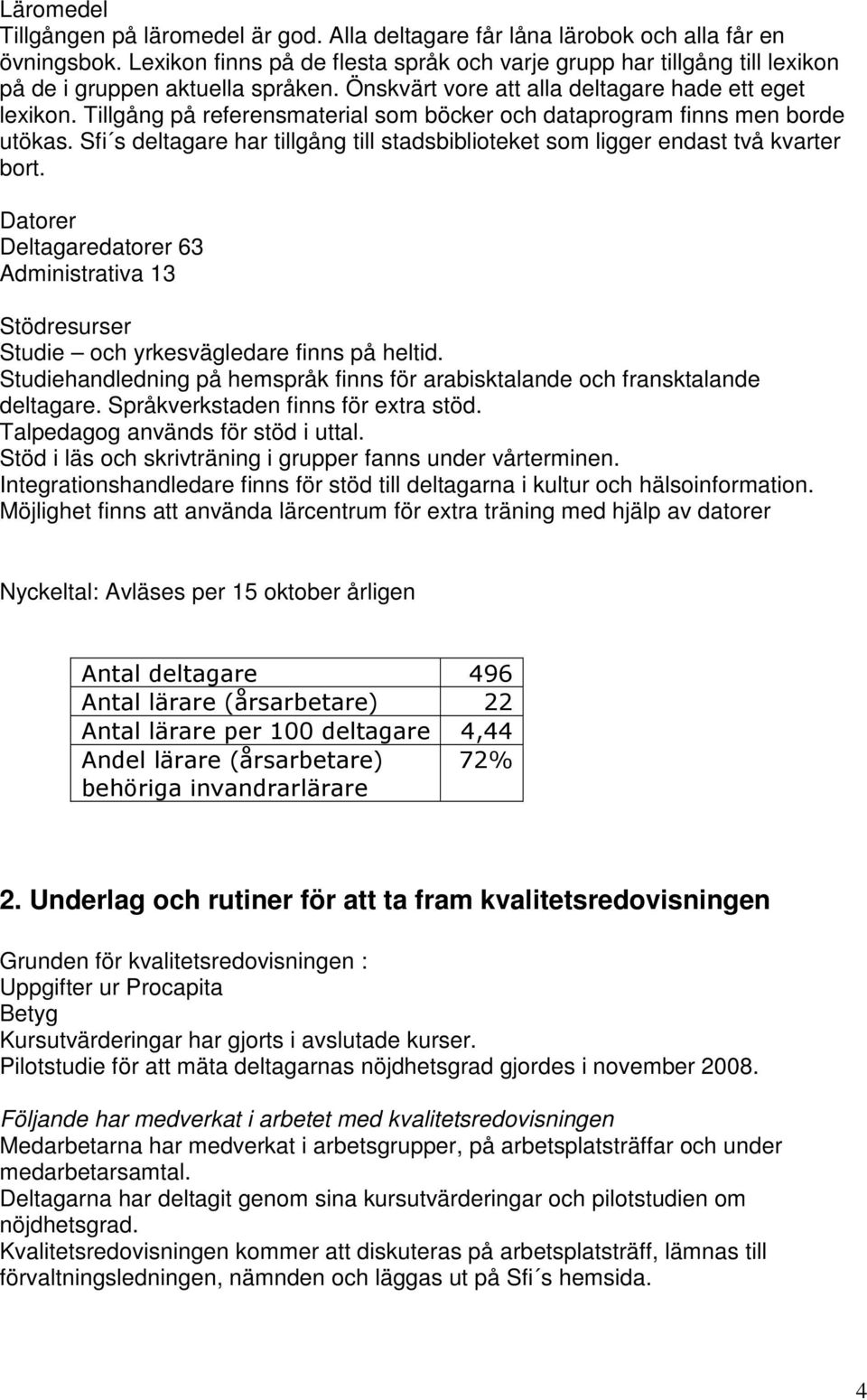 Tillgång på referensmaterial som böcker och dataprogram finns men borde utökas. Sfi s deltagare har tillgång till stadsbiblioteket som ligger endast två kvarter bort.