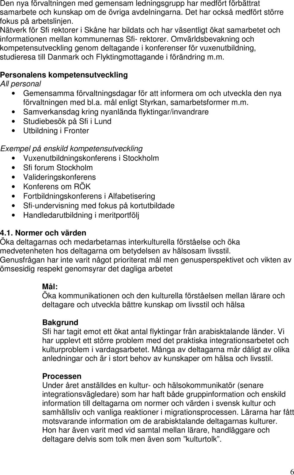 Omvärldsbevakning och kompetensutveckling genom deltagande i konferenser för vuxenutbildning, studieresa till Danmark och Flyktingmottagande i förändring m.m. Personalens kompetensutveckling All personal Gemensamma förvaltningsdagar för att informera om och utveckla den nya förvaltningen med bl.