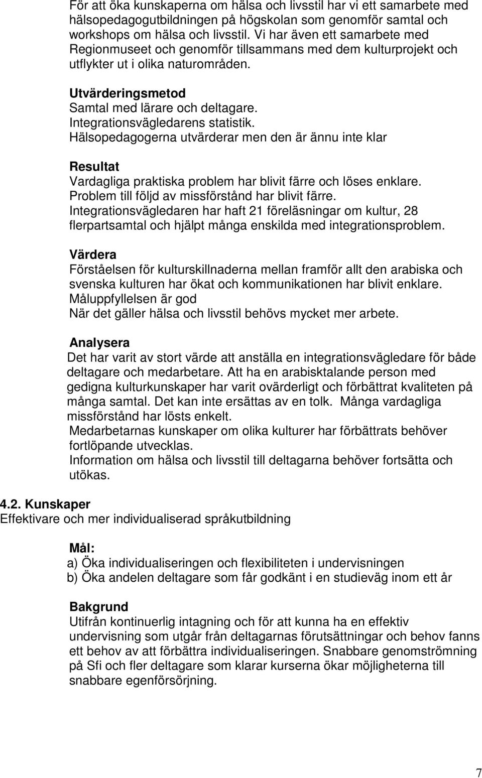 Integrationsvägledarens statistik. Hälsopedagogerna utvärderar men den är ännu inte klar Resultat Vardagliga praktiska problem har blivit färre och löses enklare.