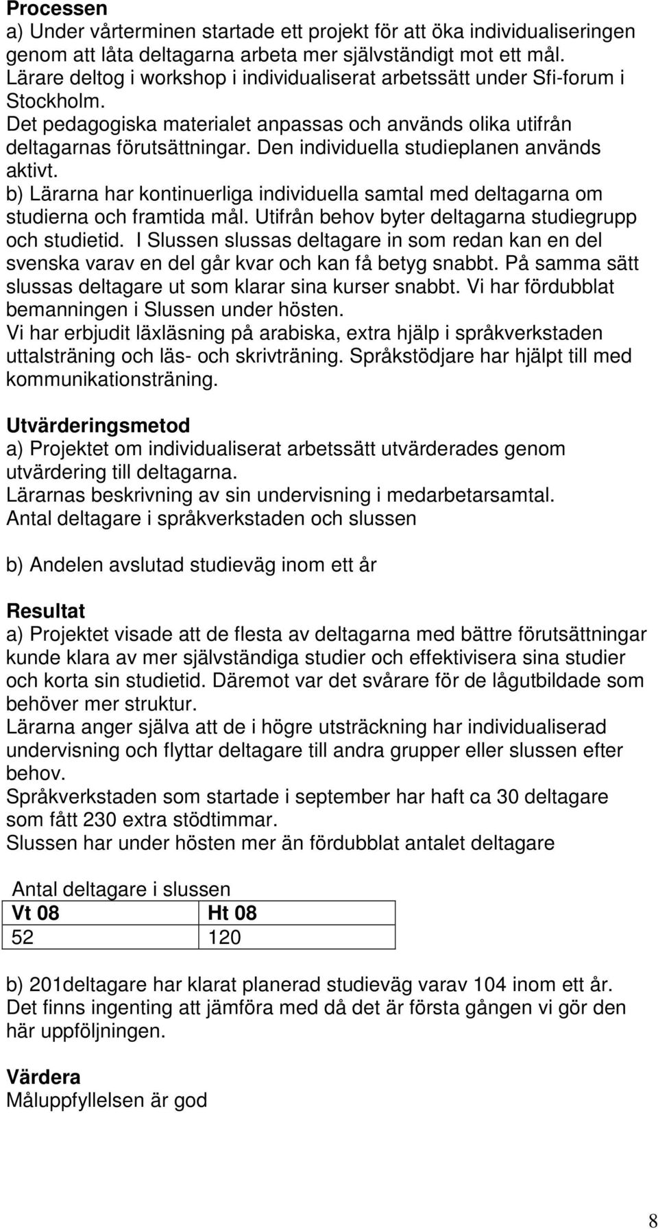 Den individuella studieplanen används aktivt. b) Lärarna har kontinuerliga individuella samtal med deltagarna om studierna och framtida mål. Utifrån behov byter deltagarna studiegrupp och studietid.