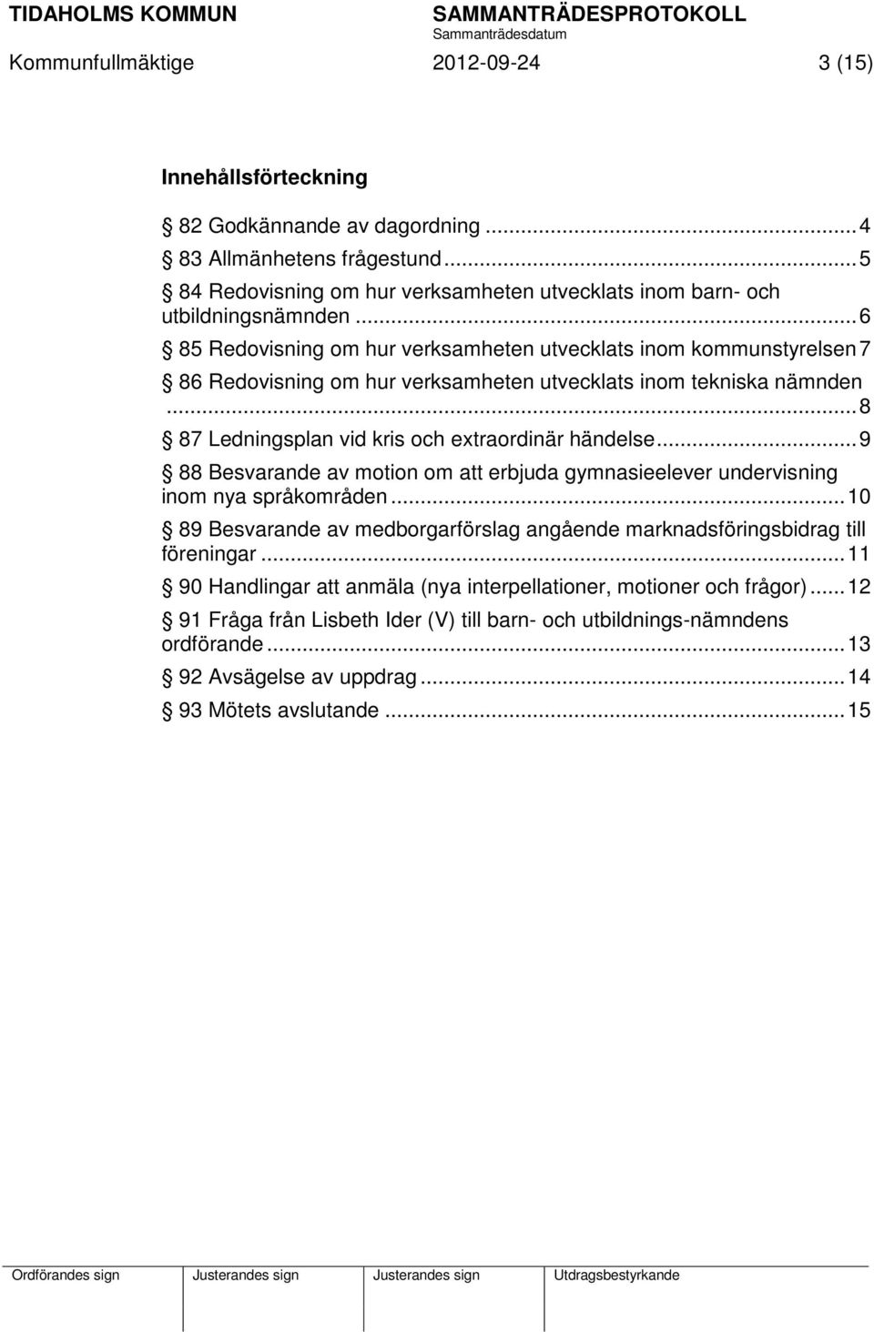 .. 6 85 Redovisning om hur verksamheten utvecklats inom kommunstyrelsen 7 86 Redovisning om hur verksamheten utvecklats inom tekniska nämnden... 8 87 Ledningsplan vid kris och extraordinär händelse.