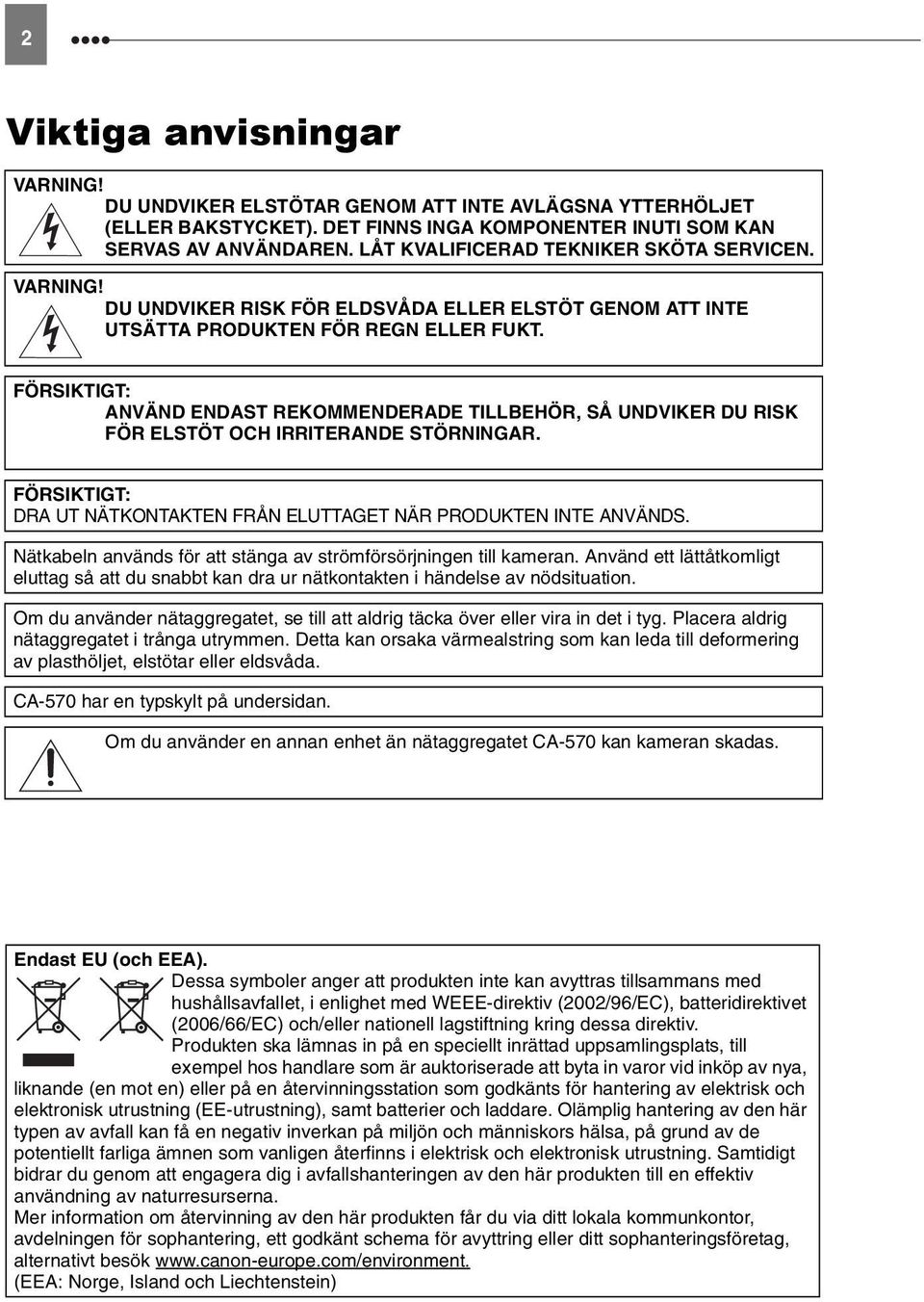 FÖRSIKTIGT: ANVÄND ENDAST REKOMMENDERADE TILLBEHÖR, SÅ UNDVIKER DU RISK FÖR ELSTÖT OCH IRRITERANDE STÖRNINGAR. FÖRSIKTIGT: DRA UT NÄTKONTAKTEN FRÅN ELUTTAGET NÄR PRODUKTEN INTE ANVÄNDS.