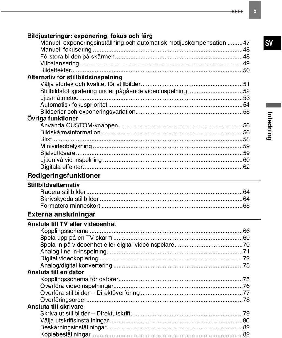 ..53 Automatisk fokusprioritet...54 Bildserier och exponeringsvariation...55 Övriga funktioner Använda CUSTOM-knappen...56 Bildskärmsinformation...56 Blixt...58 Minivideobelysning...59 Självutlösare.