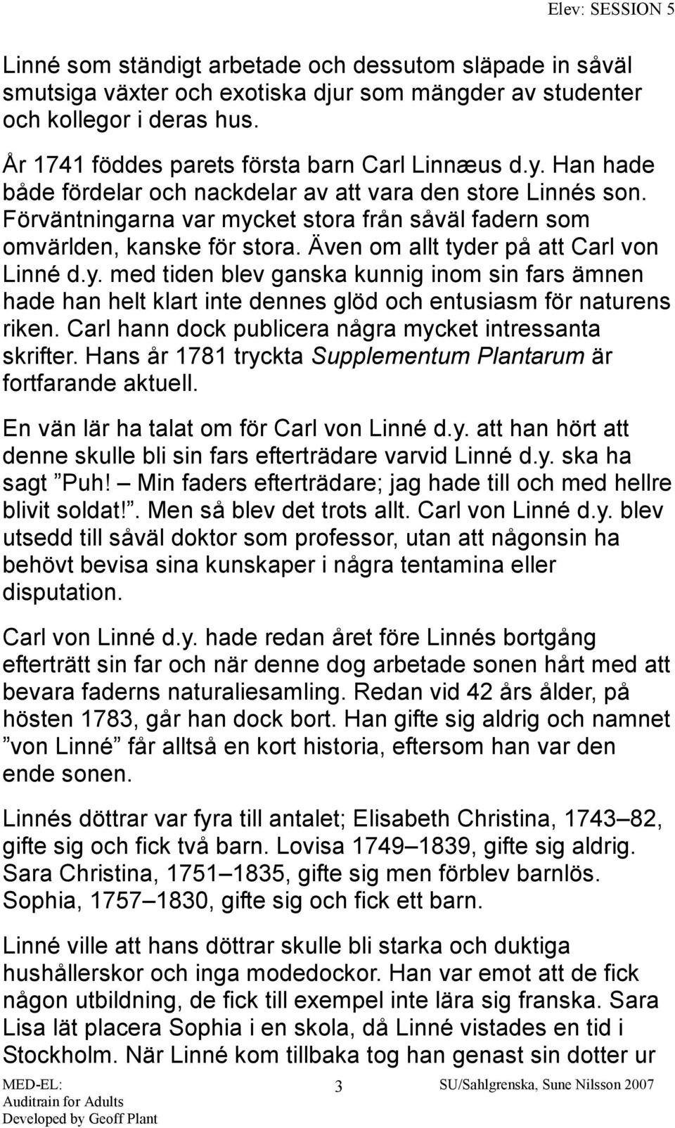 ket stora från såväl fadern som omvärlden, kanske för stora. Även om allt tyder på att Carl von Linné d.y. med tiden blev ganska kunnig inom sin fars ämnen hade han helt klart inte dennes glöd och entusiasm för naturens riken.