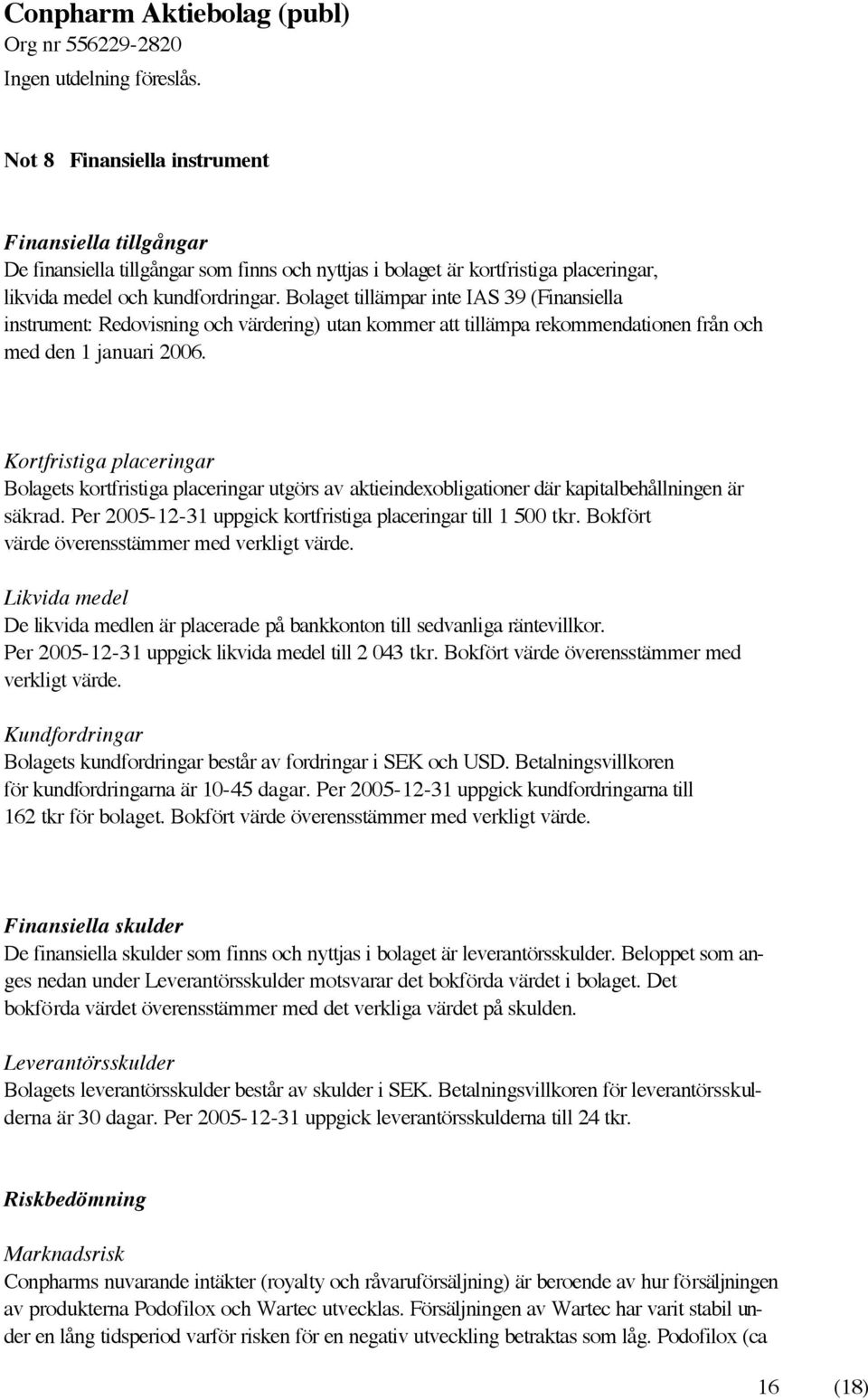 Kortfristiga placeringar Bolagets kortfristiga placeringar utgörs av aktieindexobligationer där kapitalbehållningen är säkrad. Per 2005-12-31 uppgick kortfristiga placeringar till 1 500 tkr.