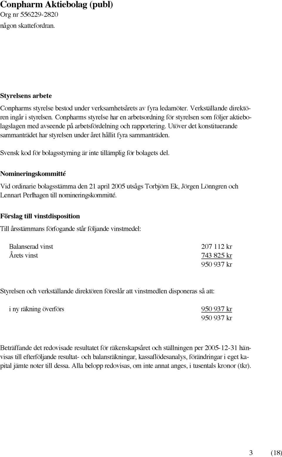 Utöver det konstituerande sammanträdet har styrelsen under året hållit fyra sammanträden. Svensk kod för bolagsstyrning är inte tillämplig för bolagets del.