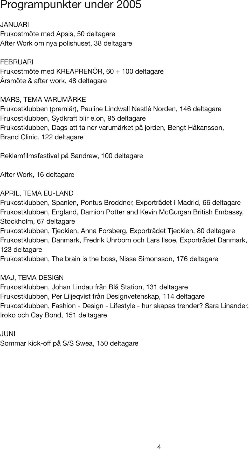 on, 95 deltagare Frukostklubben, Dags att ta ner varumärket på jorden, Bengt Håkansson, Brand Clinic, 122 deltagare Reklamfilmsfestival på Sandrew, 100 deltagare After Work, 16 deltagare April, tema