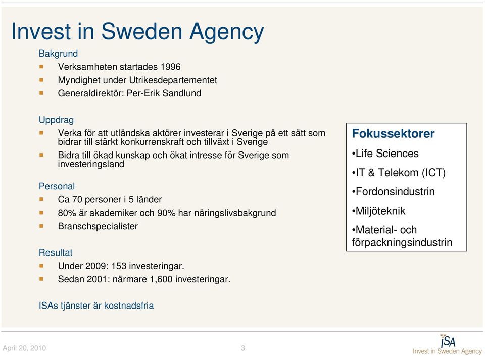 investeringsland Personal Ca 70 personer i 5 länder 80% är akademiker och 90% har näringslivsbakgrund Branschspecialister Resultat Under 2009: 153 investeringar.