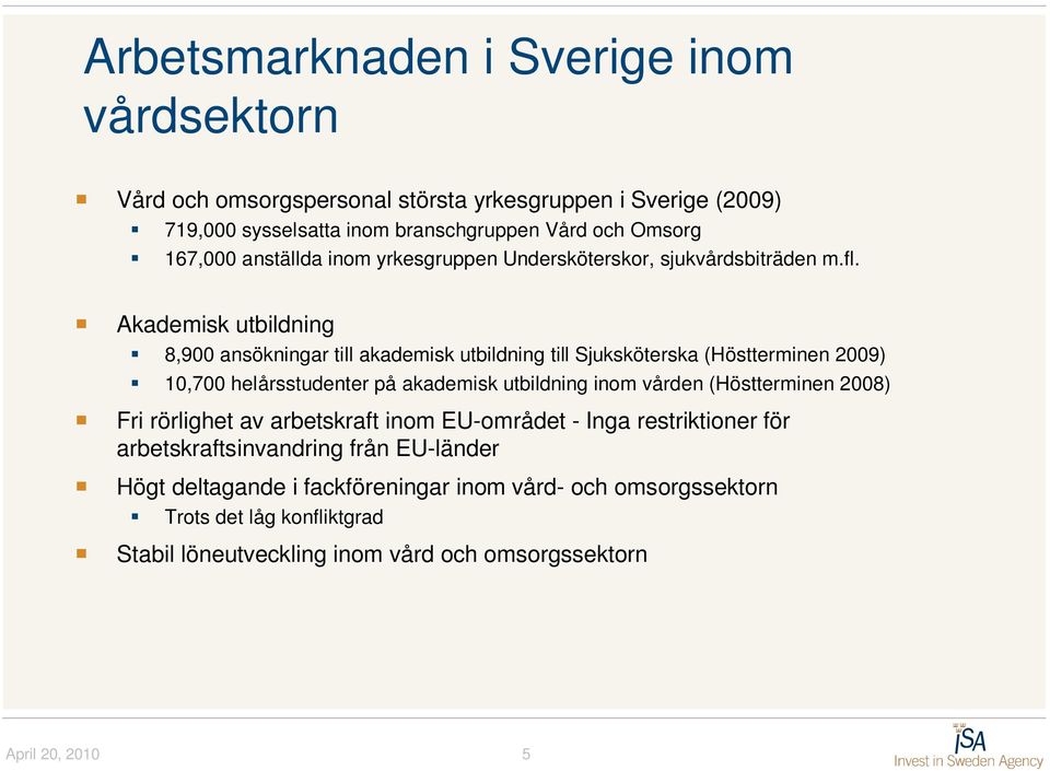 Akademisk utbildning 8,900 ansökningar till akademisk utbildning till Sjuksköterska (Höstterminen 2009) 10,700 helårsstudenter på akademisk utbildning inom vården