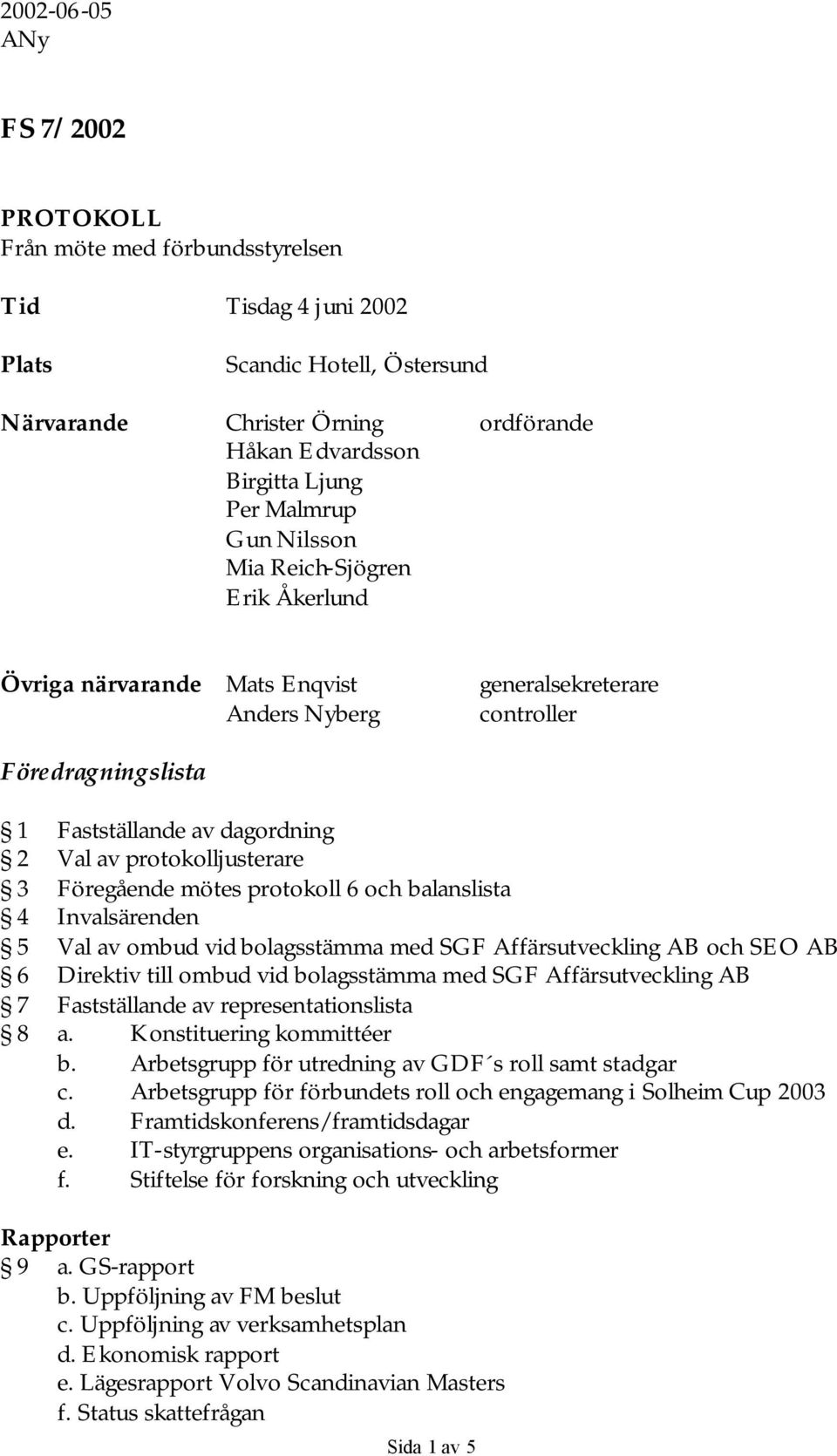 protokolljusterare 3 Föregående mötes protokoll 6 och balanslista 4 Invalsärenden 5 Val av ombud vid bolagsstämma med SGF Affärsutveckling AB och SEO AB 6 Direktiv till ombud vid bolagsstämma med SGF