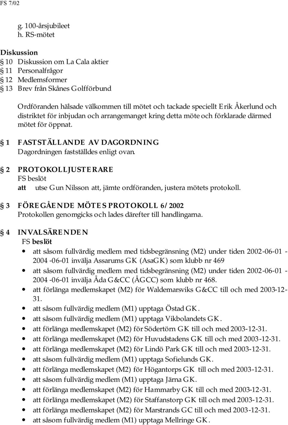 distriktet för inbjudan och arrangemanget kring detta möte och förklarade därmed mötet för öppnat. 1 FASTSTÄLLANDE AV DAGORDNING Dagordningen fastställdes enligt ovan.