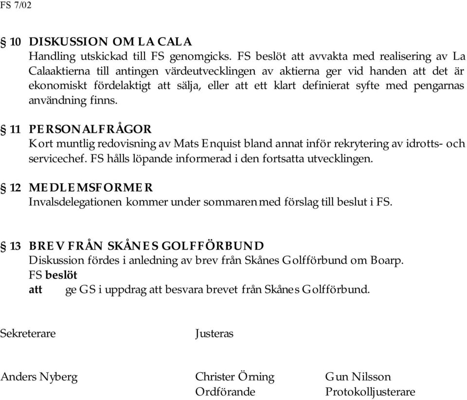 pengarnas användning finns. 11 PERSONALFRÅGOR Kort muntlig redovisning av Mats Enquist bland annat inför rekrytering av idrotts- och servicechef.