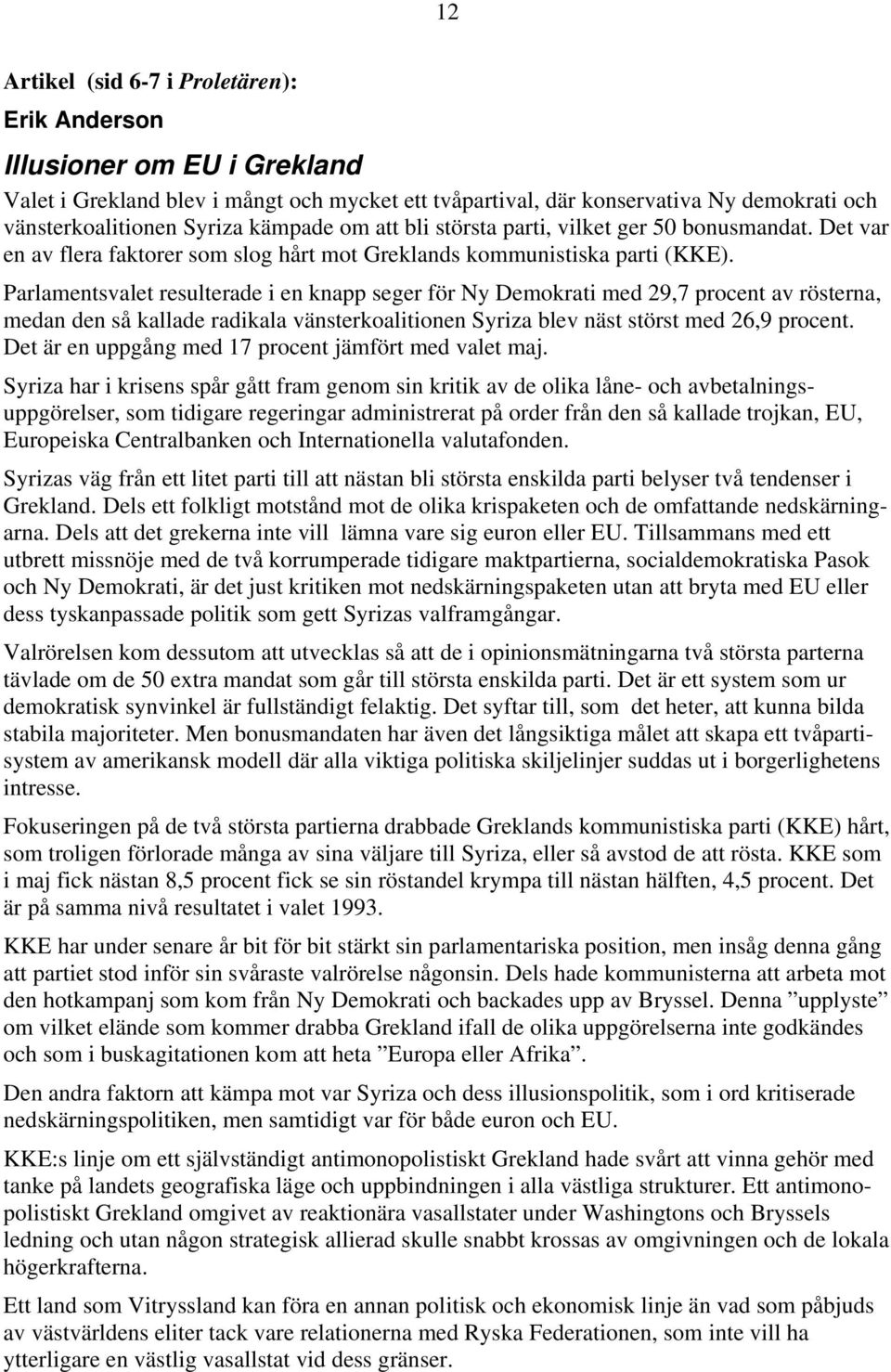 Parlamentsvalet resulterade i en knapp seger för Ny Demokrati med 29,7 procent av rösterna, medan den så kallade radikala vänsterkoalitionen Syriza blev näst störst med 26,9 procent.