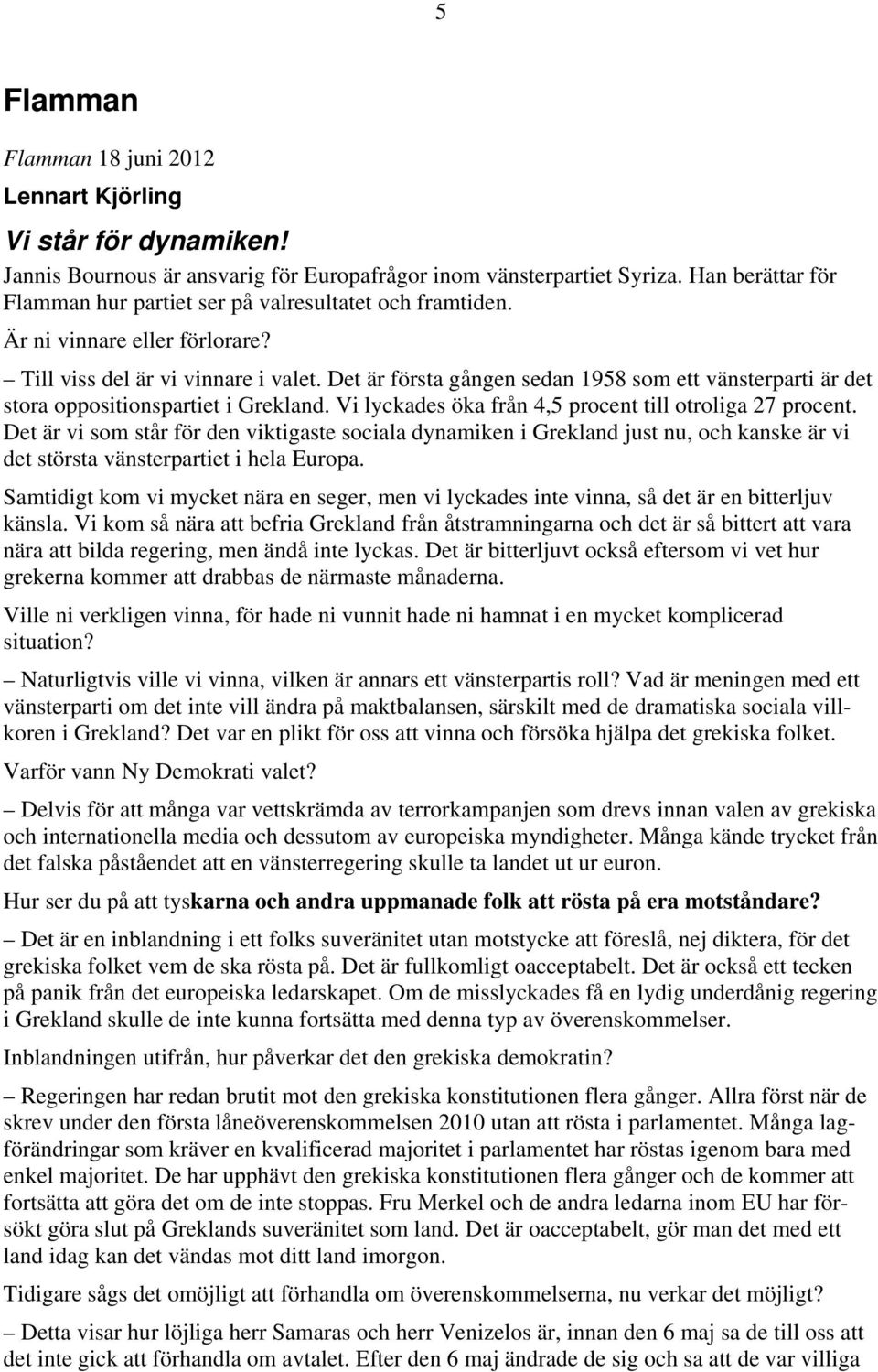 Det är första gången sedan 1958 som ett vänsterparti är det stora oppositionspartiet i Grekland. Vi lyckades öka från 4,5 procent till otroliga 27 procent.