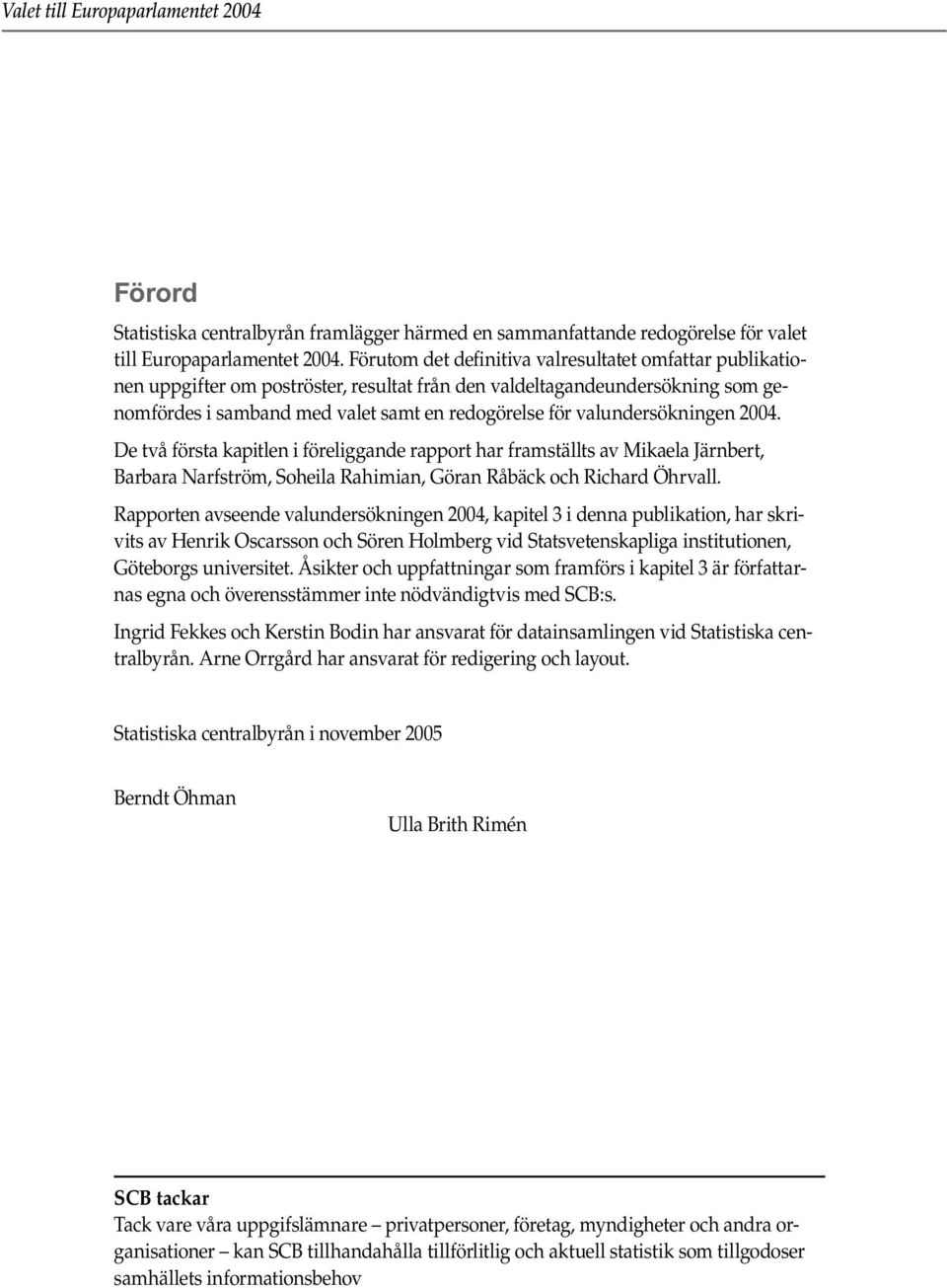 valundersökningen 2004. De två första kapitlen i föreliggande rapport har framställts av Mikaela Järnbert, Barbara Narfström, Soheila Rahimian, Göran Råbäck och Richard Öhrvall.