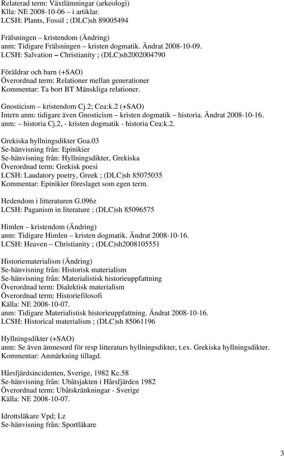 Gnosticism kristendom Cj.2; Cea:k.2 (+SAO) Intern anm: tidigare även Gnosticism kristen dogmatik historia. Ändrat 2008-10-16. anm: historia Cj.2, - kristen dogmatik - historia Cea:k.2. Grekiska hyllningsdikter Goa.