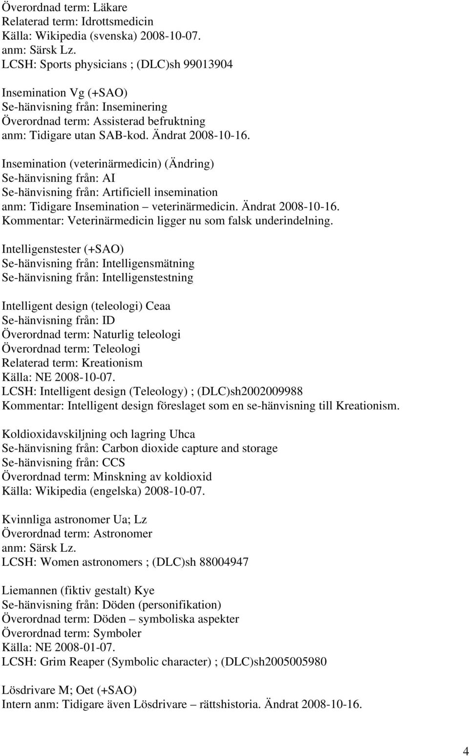 Insemination (veterinärmedicin) (Ändring) Se-hänvisning från: AI Se-hänvisning från: Artificiell insemination anm: Tidigare Insemination veterinärmedicin. Ändrat 2008-10-16.