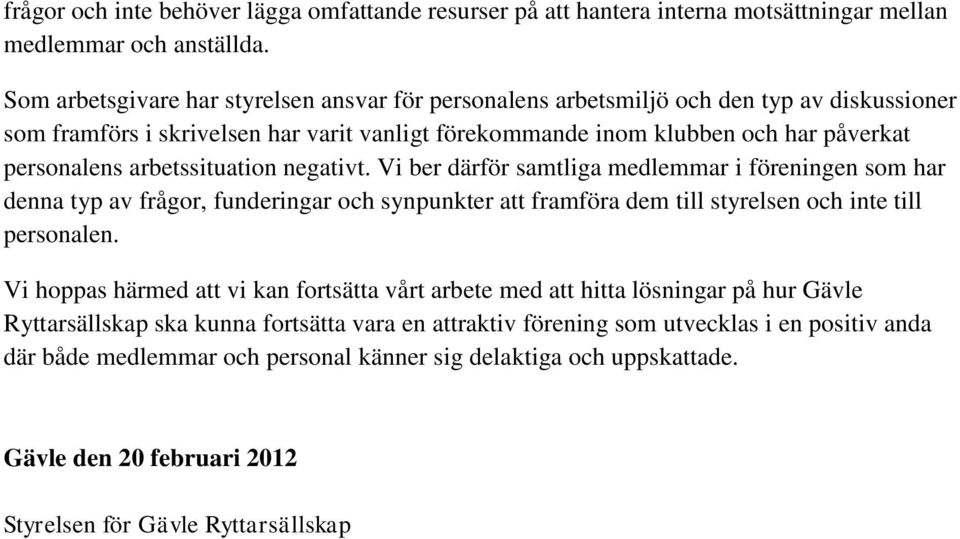 arbetssituation negativt. Vi ber därför samtliga medlemmar i föreningen som har denna typ av frågor, funderingar och synpunkter att framföra dem till styrelsen och inte till personalen.