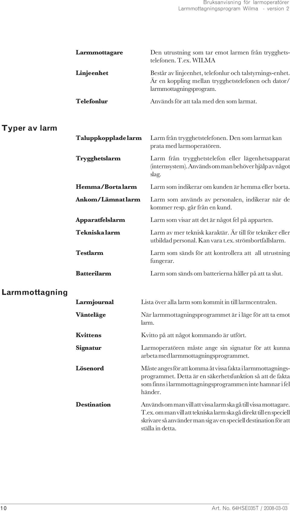 Typer av larm Taluppkopplade larm Trygghetslarm Hemma/Borta larm Ankom/Lämnat larm Apparatfelslarm Tekniska larm Testlarm Batterilarm Larm från trygghetstelefonen.