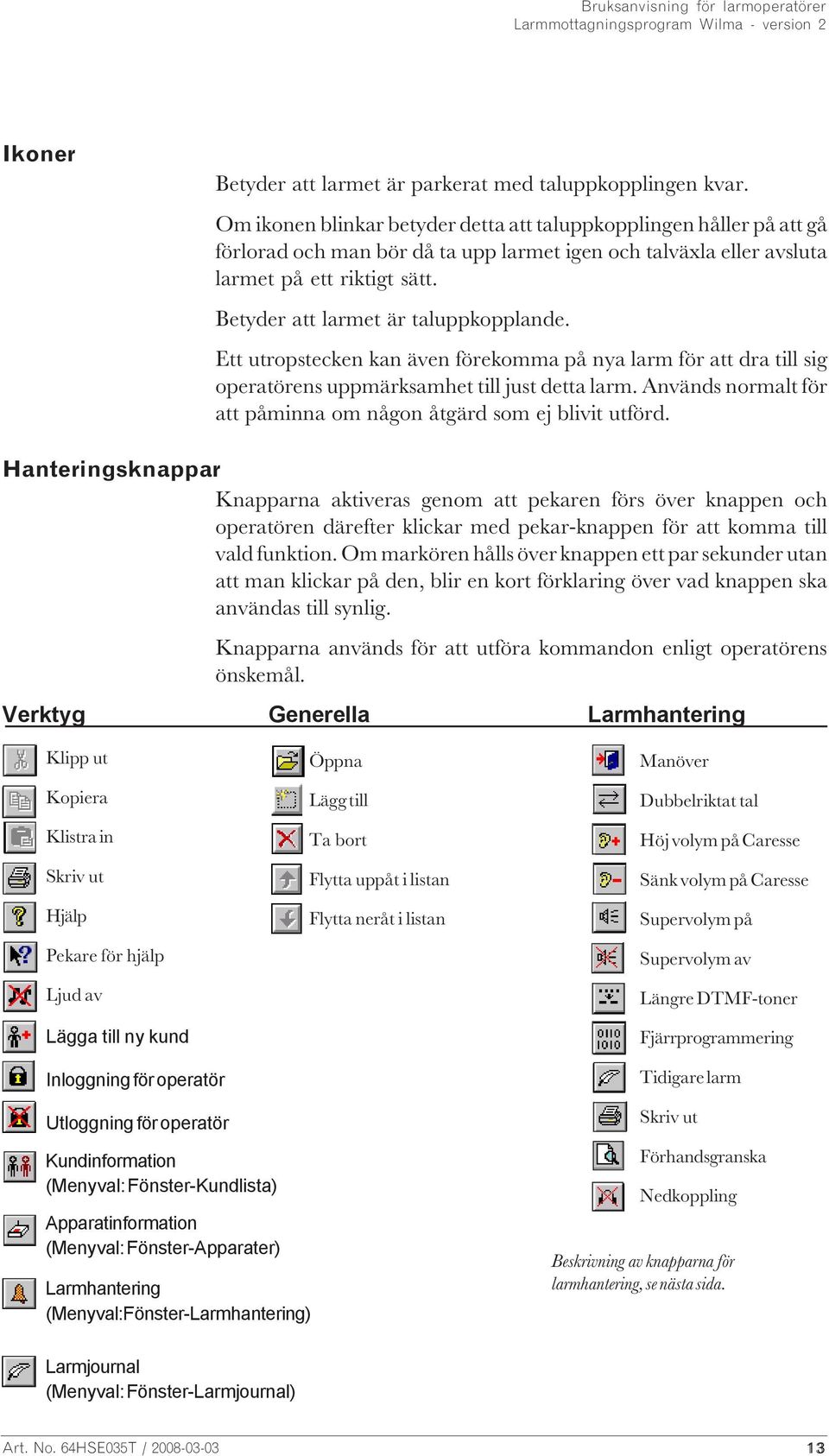 Betyder att larmet är taluppkopplande. Ett utropstecken kan även förekomma på nya larm för att dra till sig operatörens uppmärksamhet till just detta larm.