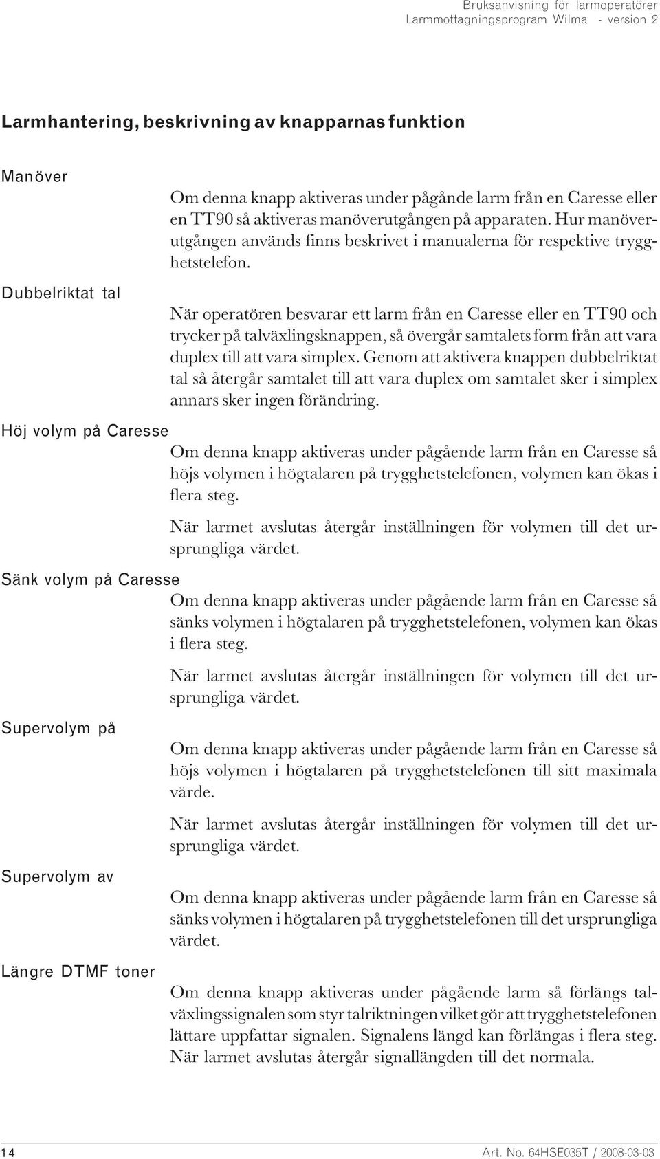 När operatören besvarar ett larm från en Caresse eller en TT90 och trycker på talväxlingsknappen, så övergår samtalets form från att vara duplex till att vara simplex.