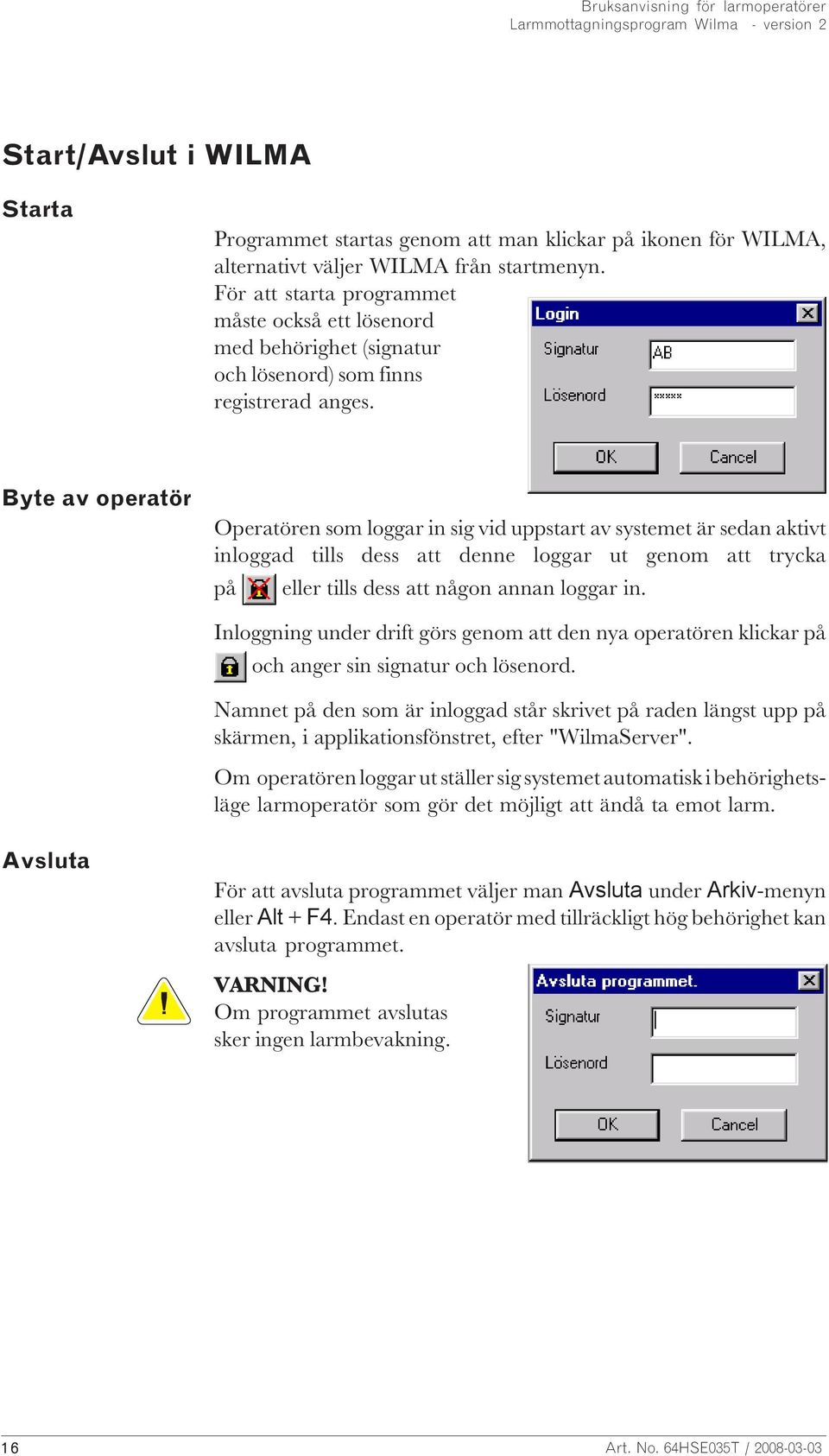 Byte av operatör Operatören som loggar in sig vid uppstart av systemet är sedan aktivt inloggad tills dess att denne loggar ut genom att trycka på eller tills dess att någon annan loggar in.