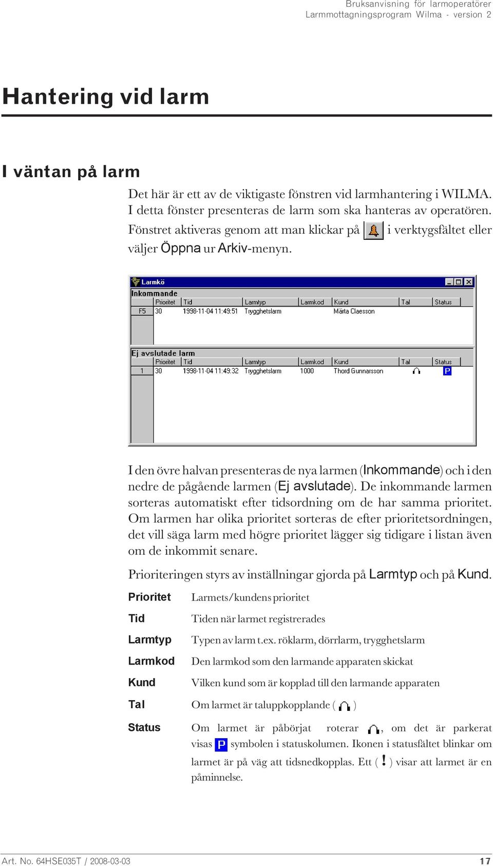 I den övre halvan presenteras de nya larmen (Inkommande) och i den nedre de pågående larmen (Ej avslutade). De inkommande larmen sorteras automatiskt efter tidsordning om de har samma prioritet.