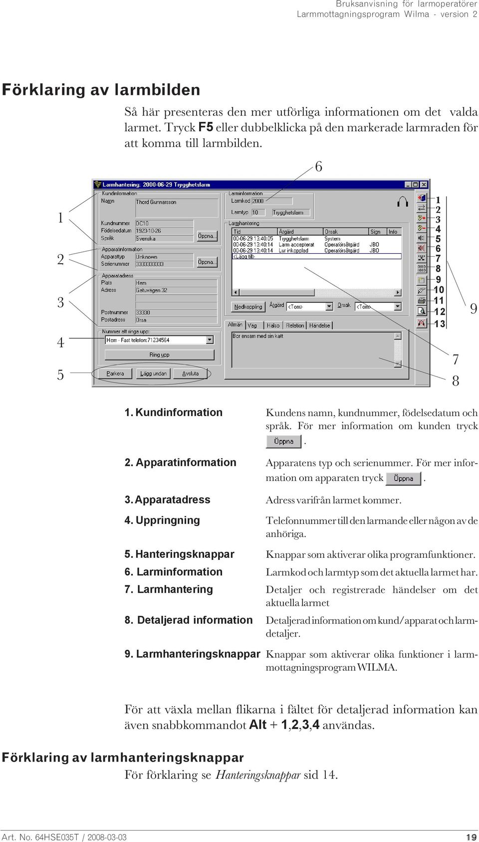 För mer information om apparaten tryck. 3. Apparatadress Adress varifrån larmet kommer. 4. Uppringning Telefonnummer till den larmande eller någon av de anhöriga. 5.