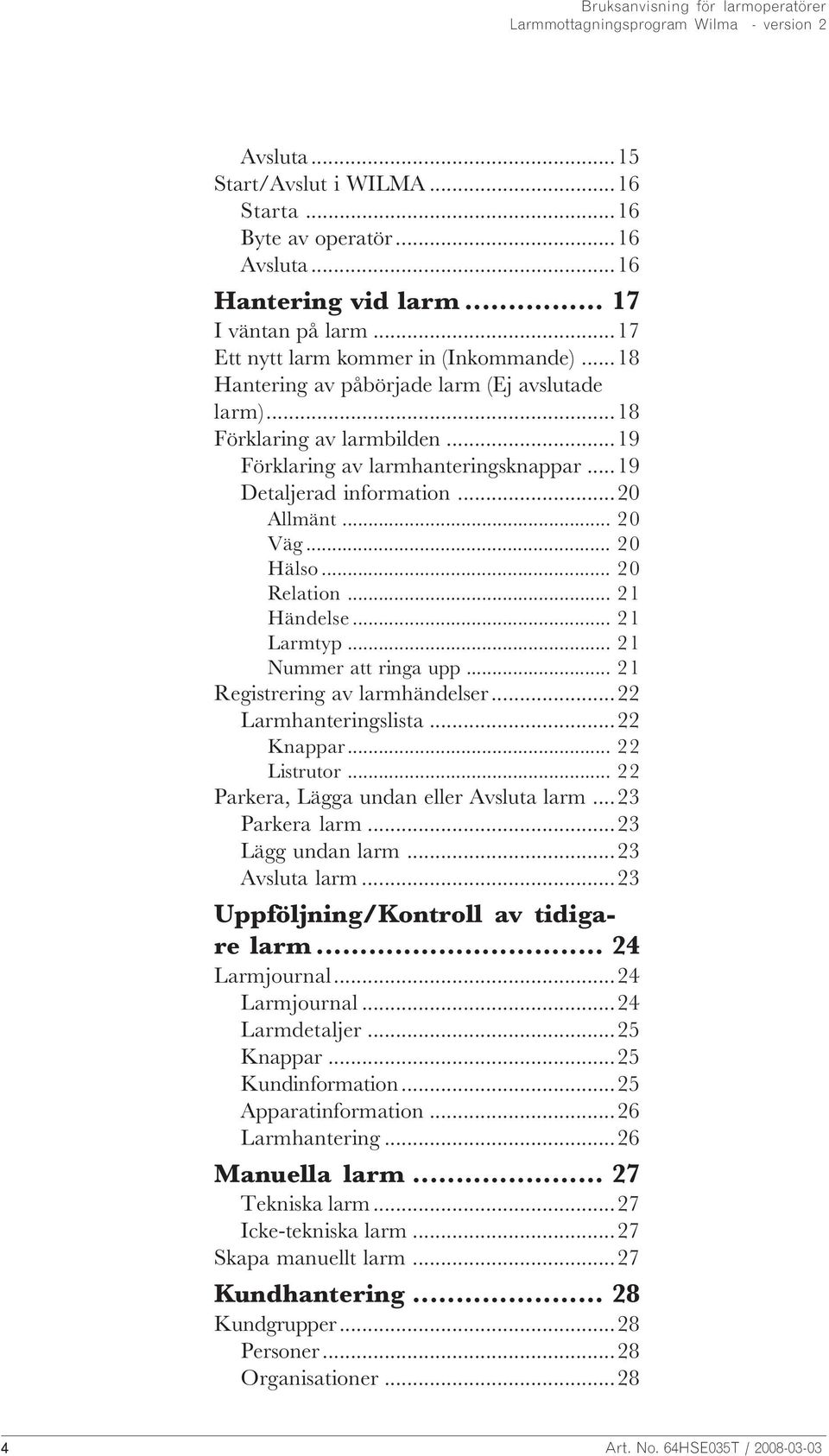 .. 21 Händelse... 21 Larmtyp... 21 Nummer att ringa upp... 21 Registrering av larmhändelser...22 Larmhanteringslista...22 Knappar... 22 Listrutor... 22 Parkera, Lägga undan eller Avsluta larm.