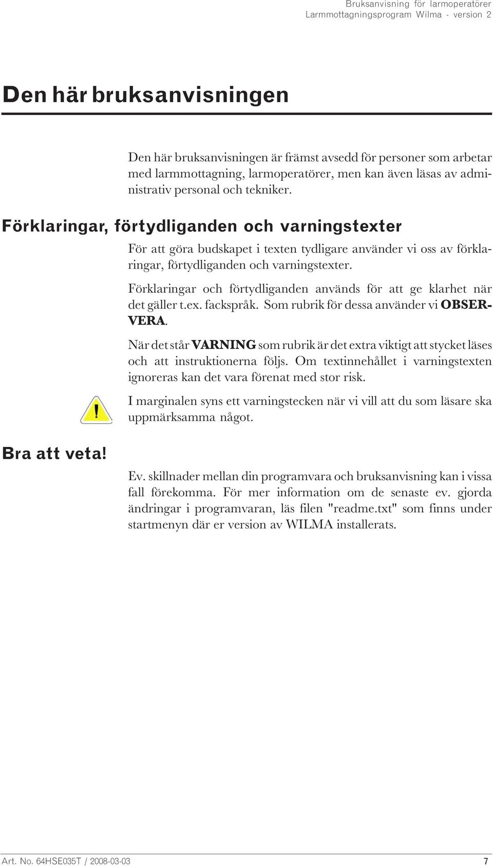 Förklaringar och förtydliganden används för att ge klarhet när det gäller t.ex. fackspråk. Som rubrik för dessa använder vi OBSER- VERA.