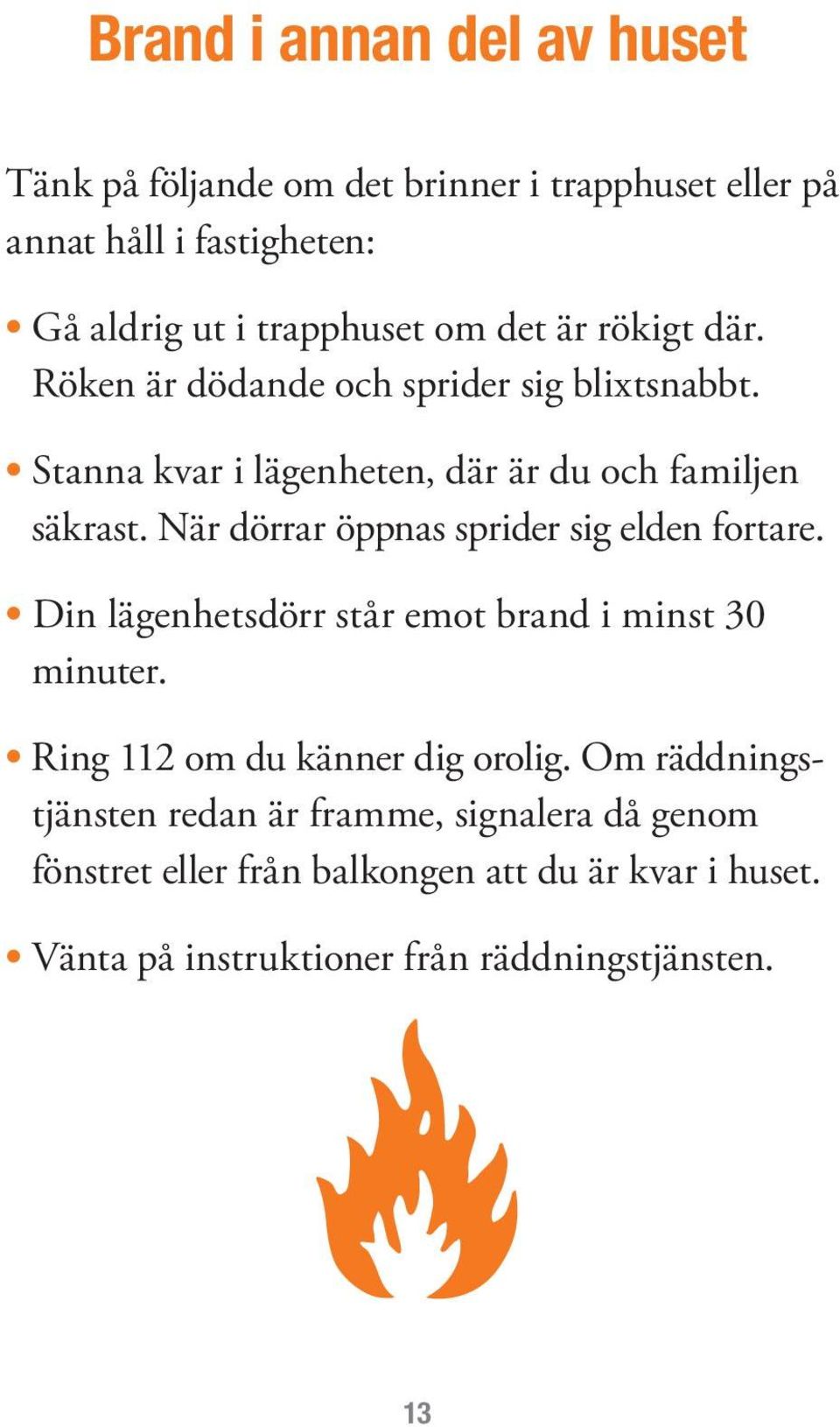 När dörrar öppnas sprider sig elden fortare. Din lägenhetsdörr står emot brand i minst 30 minuter. Ring 112 om du känner dig orolig.