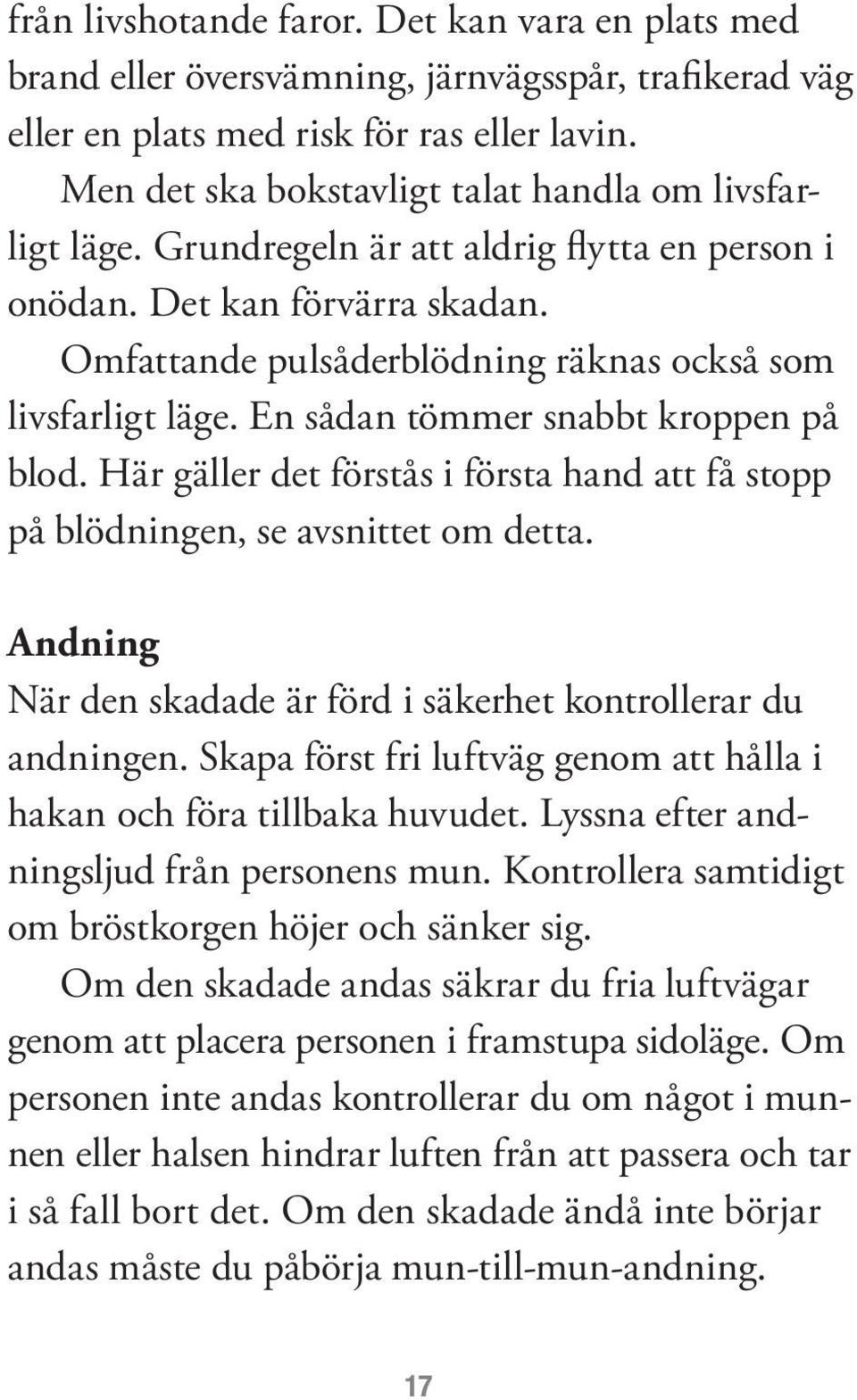 En sådan tömmer snabbt kroppen på blod. Här gäller det förstås i första hand att få stopp på blödningen, se avsnittet om detta. Andning När den skadade är förd i säkerhet kontrollerar du andningen.