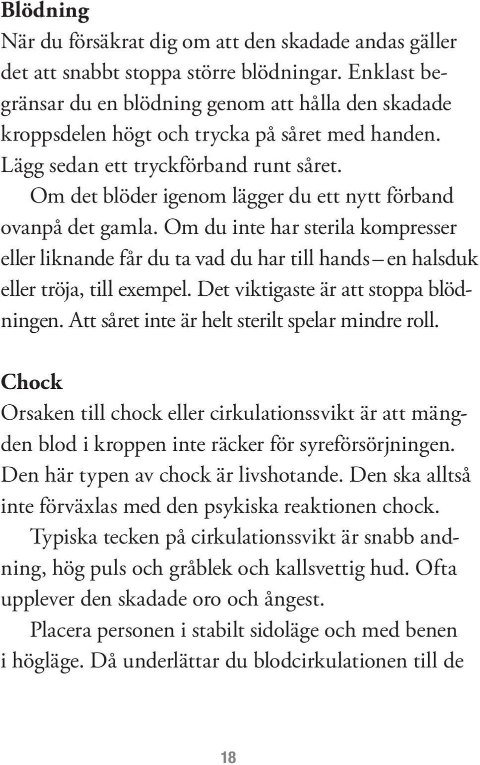 Om det blöder igenom lägger du ett nytt förband ovanpå det gamla. Om du inte har sterila kompresser eller liknande får du ta vad du har till hands en halsduk eller tröja, till exempel.