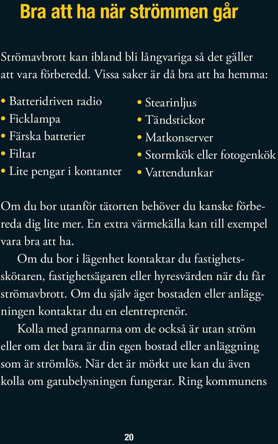 utanför tätorten behöver du kanske förbereda dig lite mer. En extra värmekälla kan till exempel vara bra att ha.