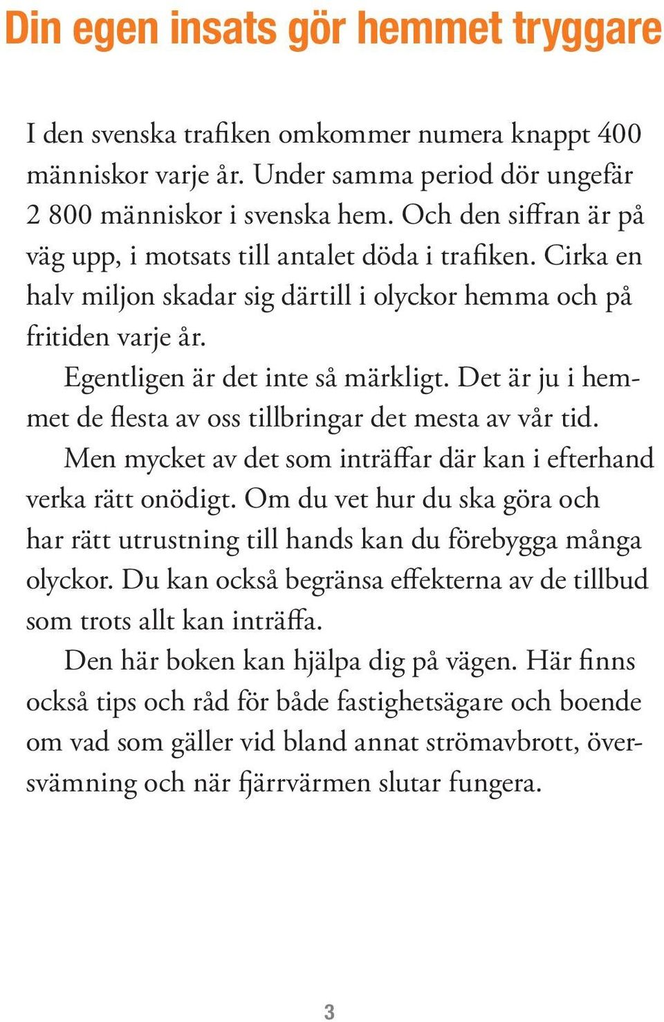 Det är ju i hemmet de flesta av oss tillbringar det mesta av vår tid. Men mycket av det som inträffar där kan i efterhand verka rätt onödigt.