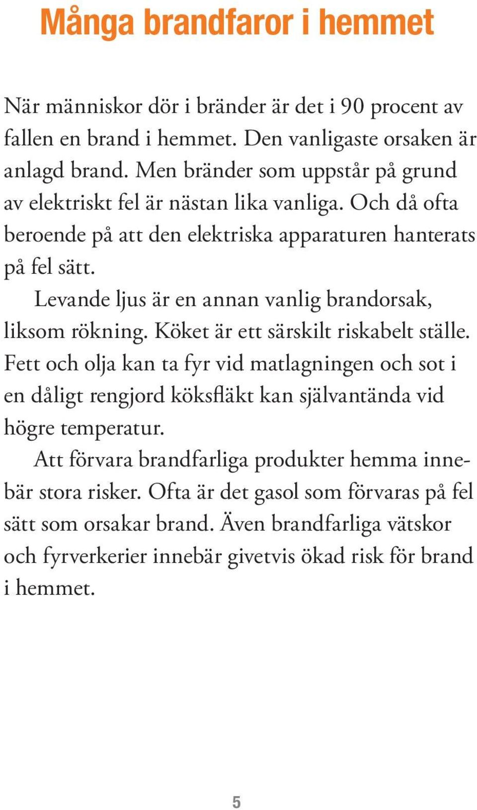 Levande ljus är en annan vanlig brandorsak, liksom rökning. Köket är ett särskilt riskabelt ställe.