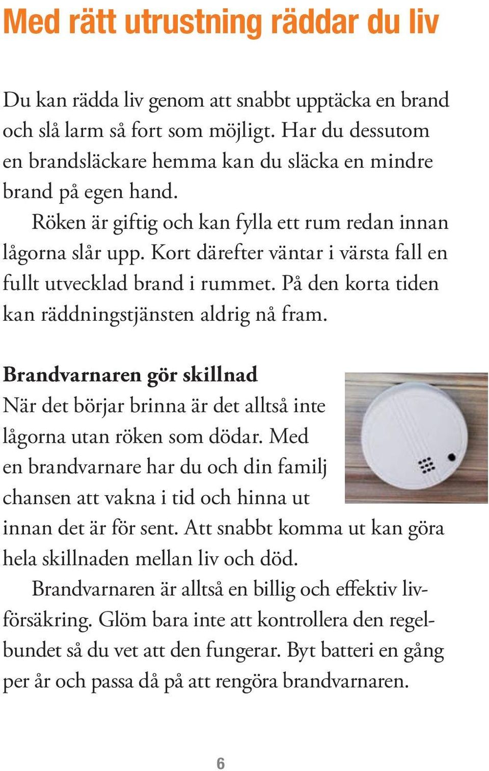 Kort därefter väntar i värsta fall en fullt utvecklad brand i rummet. På den korta tiden kan räddningstjänsten aldrig nå fram.