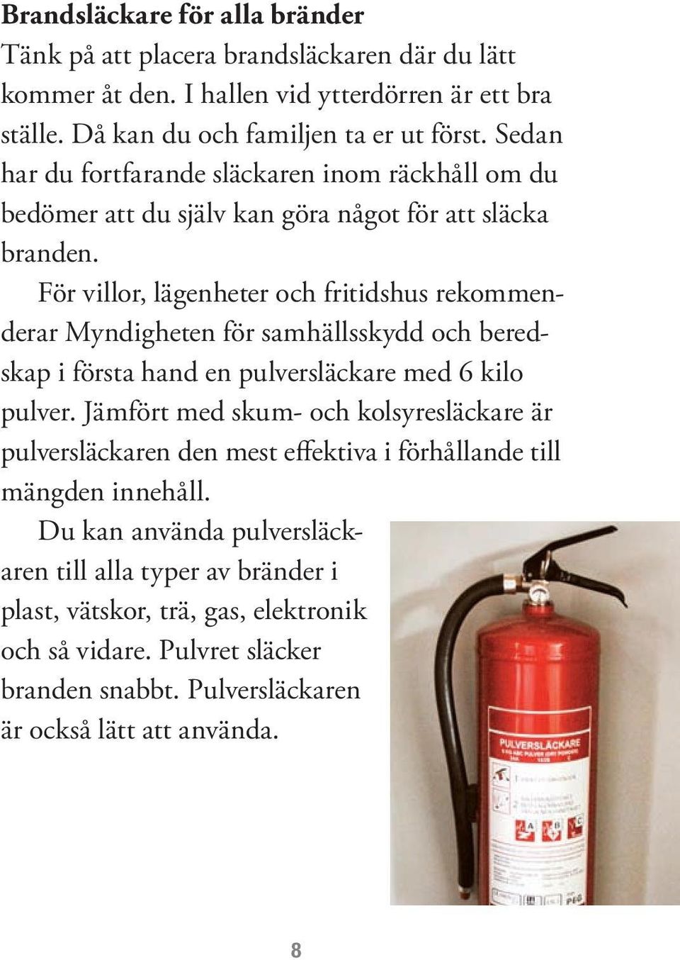 För villor, lägenheter och fritidshus rekommenderar Myndigheten för samhällsskydd och beredskap i första hand en pulversläckare med 6 kilo pulver.