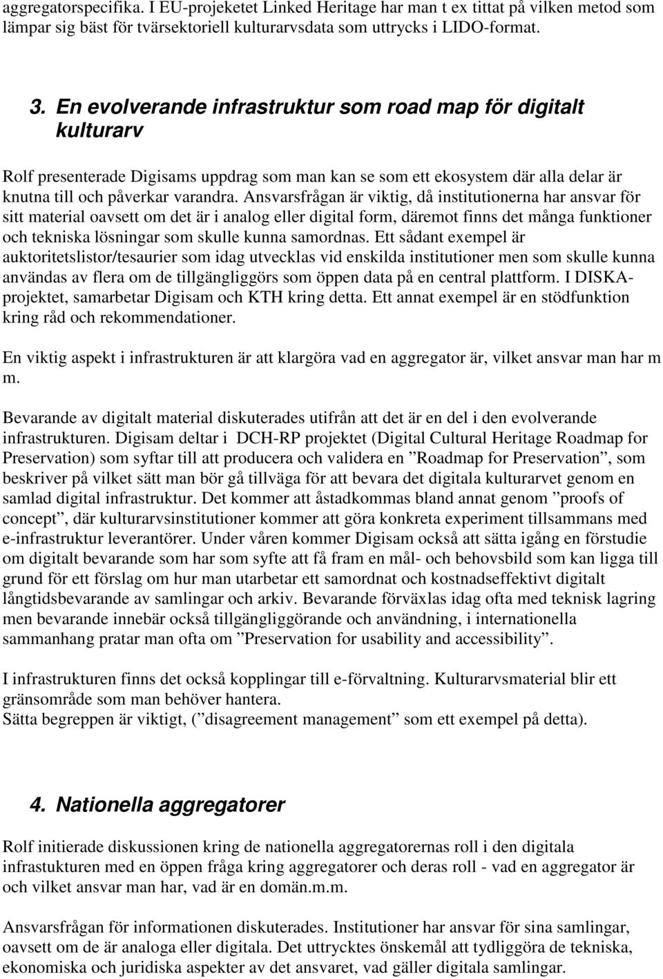 Ansvarsfrågan är viktig, då institutionerna har ansvar för sitt material oavsett om det är i analog eller digital form, däremot finns det många funktioner och tekniska lösningar som skulle kunna