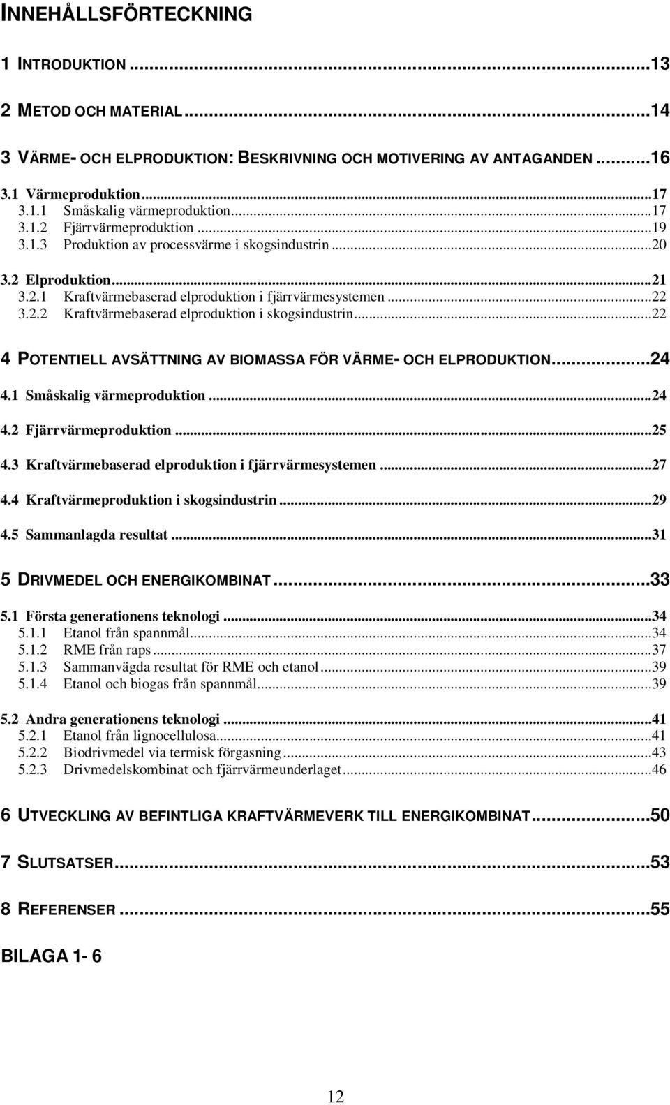 ..22 4 POTENTIELL AVSÄTTNING AV BIOMASSA FÖR VÄRME- OCH ELPRODUKTION...24 4.1 Småskalig värmeproduktion...24 4.2 Fjärrvärmeproduktion...25 4.3 Kraftvärmebaserad elproduktion i fjärrvärmesystemen...27 4.