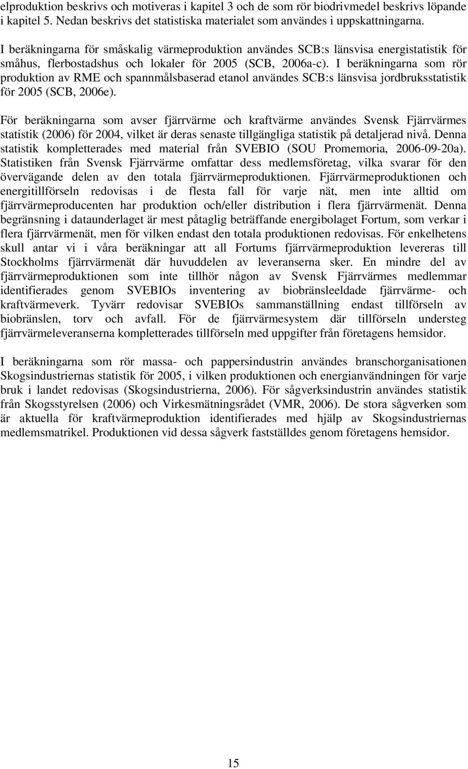 I beräkningarna som rör produktion av RME och spannmålsbaserad etanol användes SCB:s länsvisa jordbruksstatistik för 2005 (SCB, 2006e).