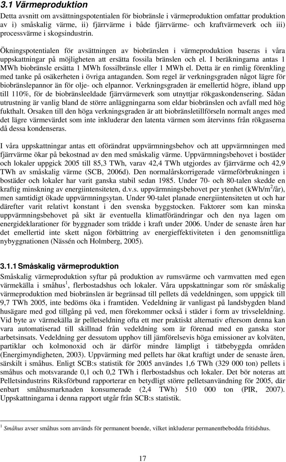 I beräkningarna antas 1 MWh biobränsle ersätta 1 MWh fossilbränsle eller 1 MWh el. Detta är en rimlig förenkling med tanke på osäkerheten i övriga antaganden.