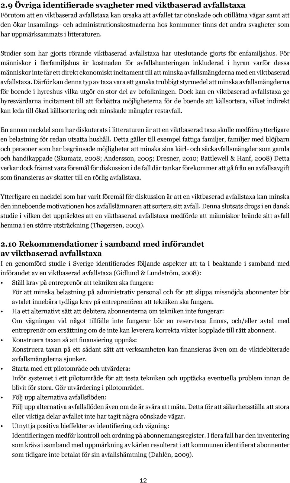 För människor i flerfamiljshus är kostnaden för avfallshanteringen inkluderad i hyran varför dessa människor inte får ett direkt ekonomiskt incitament till att minska avfallsmängderna med en